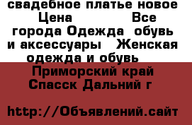 свадебное платье новое › Цена ­ 10 000 - Все города Одежда, обувь и аксессуары » Женская одежда и обувь   . Приморский край,Спасск-Дальний г.